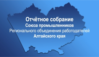 Отчётное собрание Союза промышленников Алтайского края состоится 14 Декабря 2023